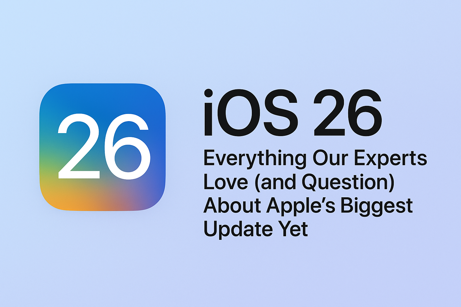 iOS 26: Everything Our Experts Love (and Question) About Apple’s Biggest Update Yet iOS 26: Everything Our Experts Love (and Question) About Apple’s Biggest Update Yet